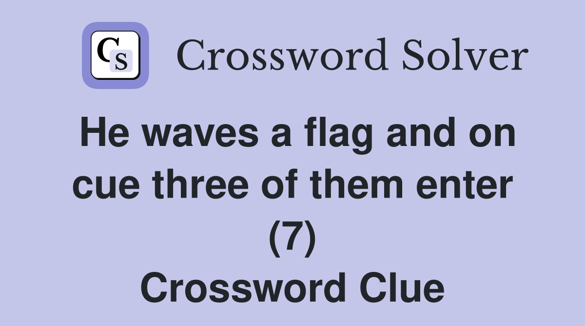 He waves a flag and on cue three of them enter (7) Crossword Clue